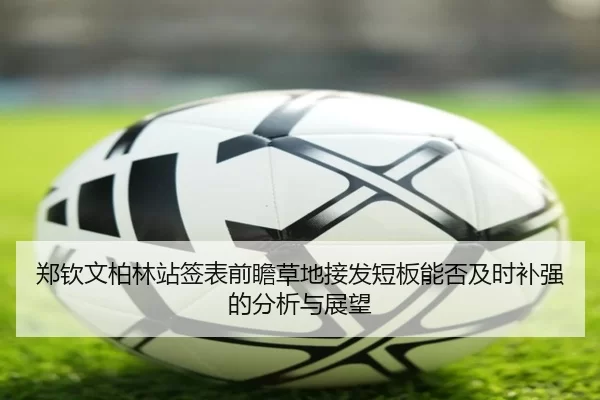郑钦文柏林站签表前瞻草地接发短板能否及时补强的分析与展望